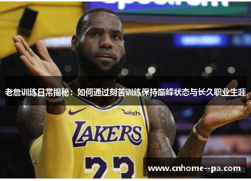 老詹训练日常揭秘:如何通过刻苦训练保持巅峰状态与长久职业生涯 老詹训练日常揭秘:如何通过刻苦训练保持巅峰状态与长久职业生涯