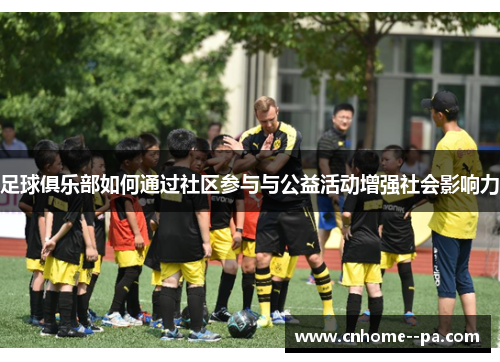 足球俱乐部如何通过社区参与与公益活动增强社会影响力