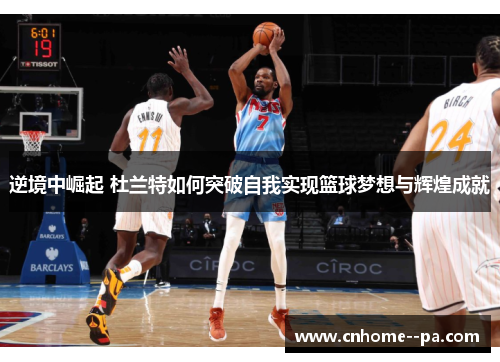 逆境中崛起 杜兰特如何突破自我实现篮球梦想与辉煌成就
