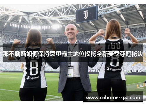 那不勒斯如何保持意甲霸主地位揭秘全新赛季夺冠秘诀