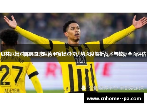 贝林厄姆对阵韩国球队德甲赛场对位优势深度解析战术与数据全面评估
